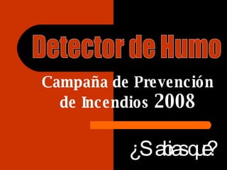Detector de Humo  Campaña de Prevención de Incendios  2008 ¿Sabias que? 