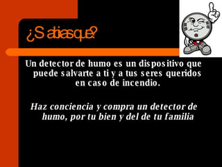 ¿Sabias que? Un detector de humo es un dispositivo que puede salvarte a ti y a tus seres queridos en caso de incendio. Haz conciencia y compra un detector de humo, por tu bien y del de tu familia 