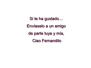Si te ha gustado… Envíaselo a un amigo de parte tuya y mía, Ciao Fernandito 