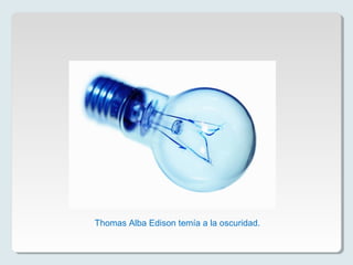 Thomas Alba Edison temía a la oscuridad.
 