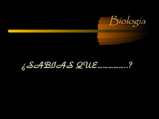 Biologia
¿SABIAS QUE……………..?
 