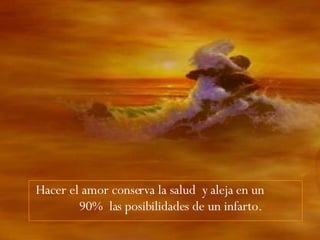 Hacer el amor conserva la salud  y aleja en un  90%  las posibilidades de un infarto.  