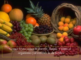 Comer frutas antes de dormir, limpia  y nutre el organismo y al cerebro le da lucidez.  