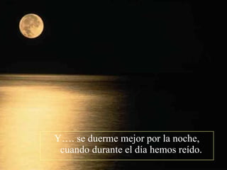 Y…. se duerme mejor por la noche, cuando durante el día hemos reído. 