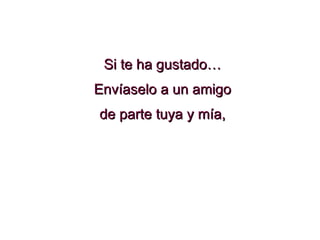 Si te ha gustado… Envíaselo a un amigo de parte tuya y mía, 
