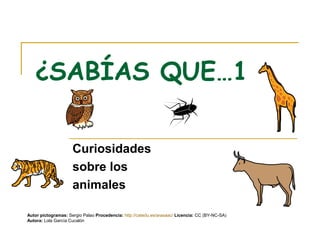 ¿SABÍAS QUE…1

                     Curiosidades
                     sobre los
                     animales

Autor pictogramas: Sergio Palao Procedencia: http://catedu.es/arasaac/ Licencia: CC (BY-NC-SA)
Autora: Lola García Cucalón
 