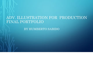 ADV. ILLUSTRATION FOR PRODUCTION
FINAL PORTFOLIO
BY HUMBERTO SABIDO
 