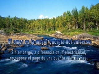 El amor es la mayor energía del universo.  Sin embargo, a diferencia de la electricidad,  no supone el pago de una cuenta a fin de mes. 