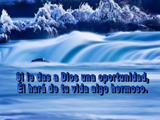 Si le das a Dios una oportunidad,  Él hará de tu vida algo hermoso. 
