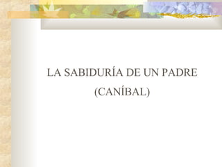 LA SABIDURÍA DE UN PADRE (CANÍBAL) 