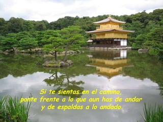 Si te sientas en el camino,  ponte frente a lo que aun has de andar  y de espaldas a lo andado. 