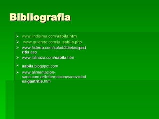 Bibliografia www.lindisima.com/ sabila .htm www.quierete.com/la_ sabila .php www.fisterra.com/salud/2dietas/ gastritis .asp  www.lalinaza.com/ sabila .htm  sabila .blogspot.com   www.alimentacion-sana.com.ar/Informaciones/novedades/ gastritis .htm  