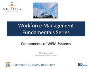Workforce Management
 Fundamentals Series
 Components of WFM Systems

              Rob Leonard
        Chief Operating Officer, Sability
 