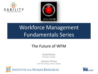 Workforce Management
 Fundamentals Series
    The Future of WFM
             Scott Brown
             President, Sability

           Jeremy Finney
      Chief Technology Officer, Sability
 