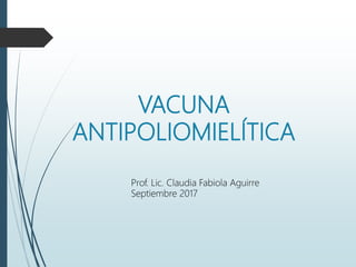 VACUNA
ANTIPOLIOMIELÍTICA
Prof. Lic. Claudia Fabiola Aguirre
Septiembre 2017
 