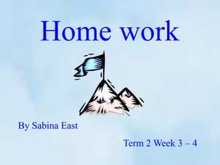 Home work


By Sabina East
                 Term 2 Week 3 – 4
 