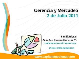 www.capitalemocional.com Gerencia y Mercadeo 2 de Julio 2011 Facilitadora: Abog/Lic. Sabina Capasso T. [email_address] [email_address] 