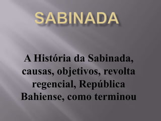 A História da Sabinada,
causas, objetivos, revolta
  regencial, República
Bahiense, como terminou
 