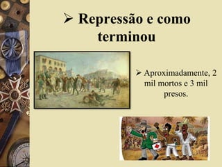  Repressão e como
terminou
 Aproximadamente, 2
mil mortos e 3 mil
presos.
 
