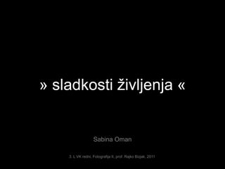 » sladkosti življenja « Sabina Oman 3. L VK redni, Fotografija II, prof. Rajko Bizjak, 2011 