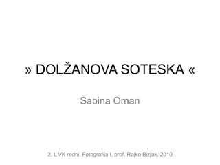 » DOLŽANOVA SOTESKA « Sabina Oman 2. L VK redni, Fotografija I, prof. Rajko Bizjak, 2010 