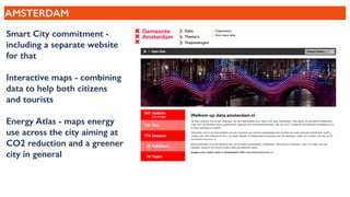 AMSTERDAM
Smart City commitment -
including a separate website
for that
Interactive maps - combining
data to help both citizens
and tourists
Energy Atlas - maps energy
use across the city aiming at
CO2 reduction and a greener
city in general
 