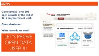 SOFIA
Commitment - over 300
open datasets by the end of
2016 on government level.
Gреаt developers
What more do we need?
LET’S PROVE
OPEN DATA
USEFUL!
 