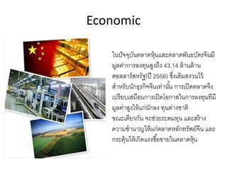 Economic
ในปัจจุบันตลาดหุ้นและตลาดพันธบัตรจีนมี
มูลค่าการลงทุนสูงถึง 43.14 ล้านล้าน
ดอลลาร์สหรัฐ(ปี 2556) ซึ่งเดิมสงวนไว้
สําหรับนักธุรกิจจีนเท่านั้น การเปิดตลาดจึง
เปรียบเสมือนการเปิดโอกาสในการลงทุนทีมี
มูลค่าสูงให้แก่นักลง ทุนต่างชาติ
ขณะเดียวกัน จะช่วยระดมทุน และสร้าง
ความชํานาญให้แก่ตลาดหลักทรัพย์จีน และ
กระตุ้นให้เกิดแรงซื้อขายในตลาดหุ้น
 