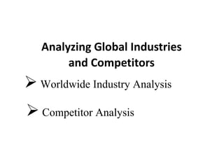 Analyzing Global Industries 
and Competitors
Worldwide Industry Analysis
Competitor Analysis
 