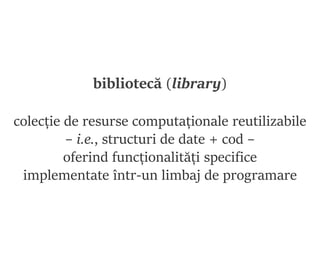 bibliotecă (library)
poate fi referită de alt cod-sursă (software):
server de aplicații, framework, bibliotecă,
serviciu, ...
