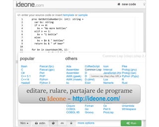 un alt instrument Web, inclusiv
oferind propuneri de concursuri:
CodeChef – www.codechef.com/ide
 