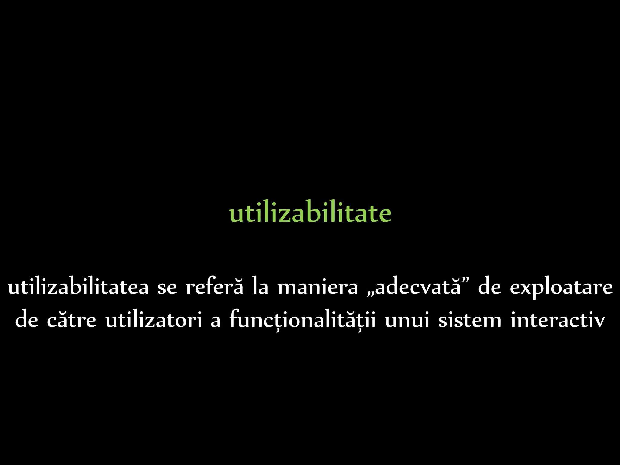 Dr.Sabin-CorneliuBuraga–www.purl.org/net/busaco
utilizabilitate
se referă la maniera „adecvată” de exploatare
de către utilizatori a funcționalității unui sistem interactiv
 