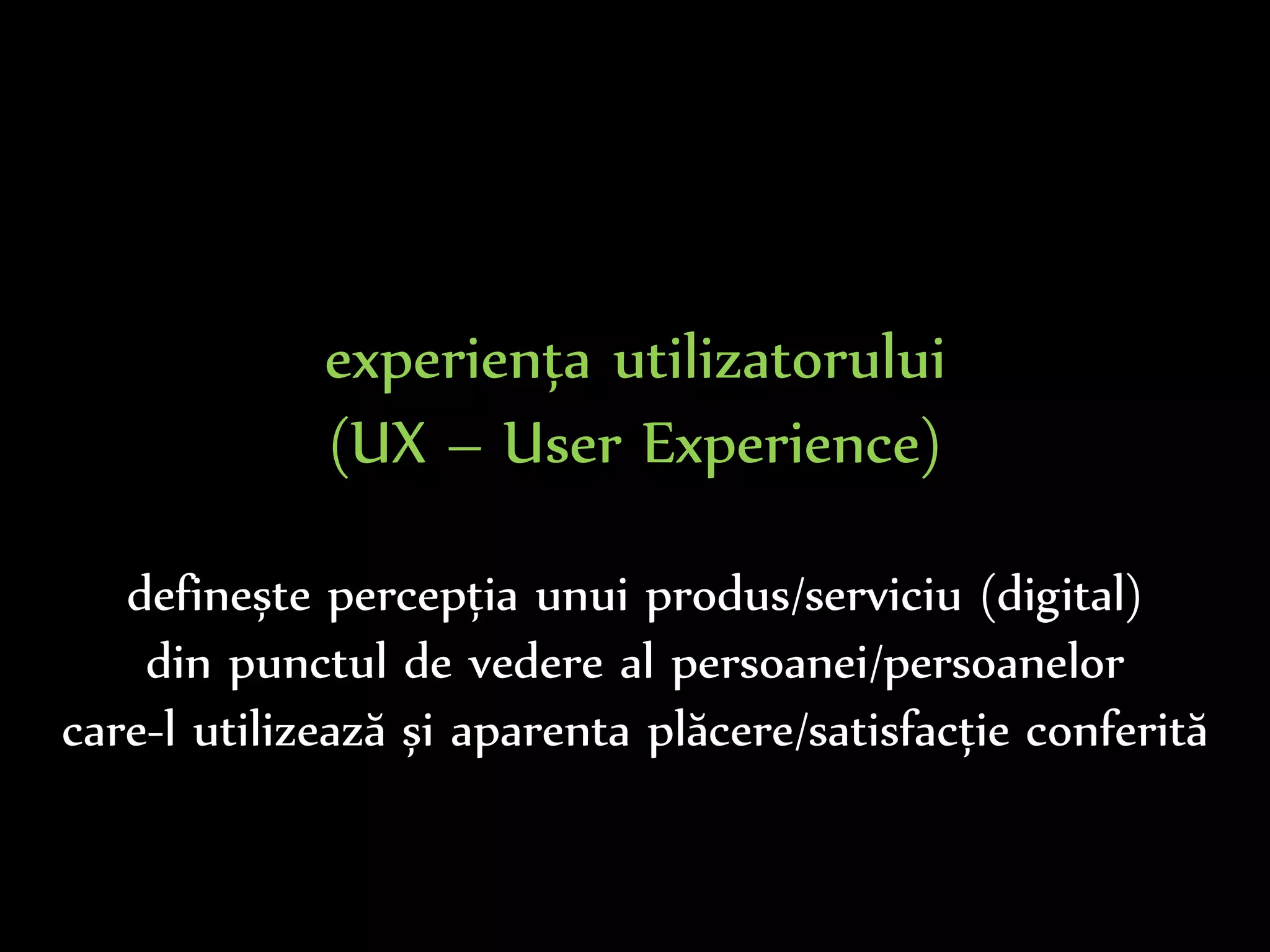 Dr.Sabin-CorneliuBuraga–www.purl.org/net/busaco
experiența utilizatorului
(UX – User Experience)
definește percepția unui produs/serviciu (digital)
din punctul de vedere al persoanei/persoanelor
care-l utilizează și aparenta plăcere/satisfacție conferită
 