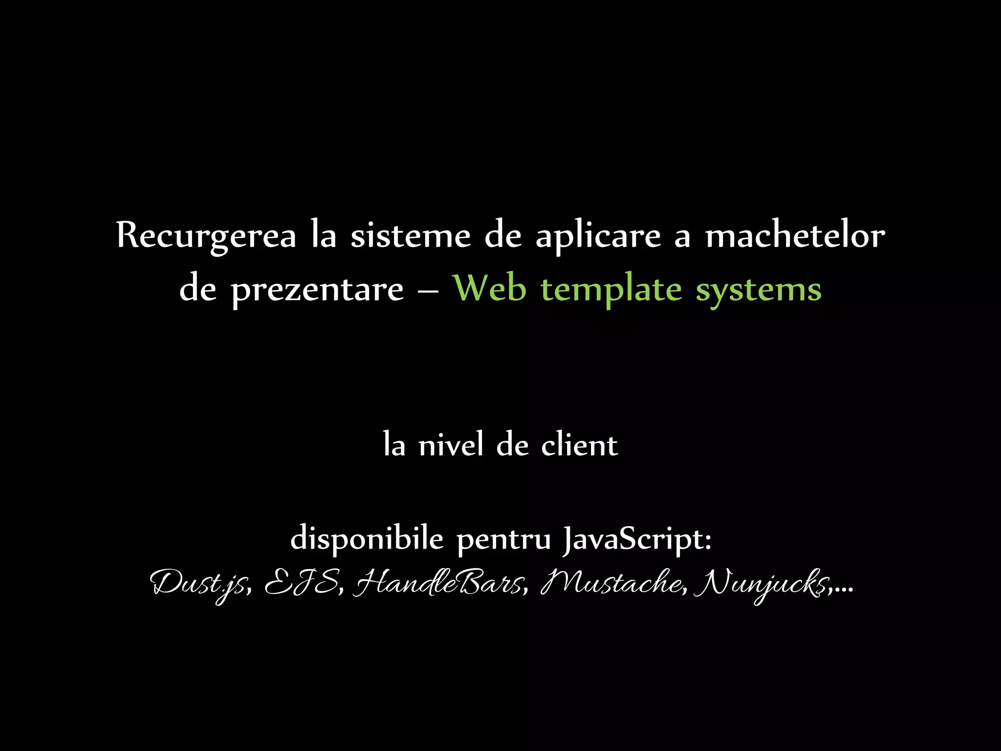 Dr.Sabin-CorneliuBuraga–www.purl.org/net/busaco
Recurgerea la sisteme de aplicare a machetelor
de prezentare – Web template systems
la nivel de server
Haml (Ruby), Mustache (C++, JS, PHP, Python, Scala,…),
Smarty (PHP), Velocity (Java) etc.
 