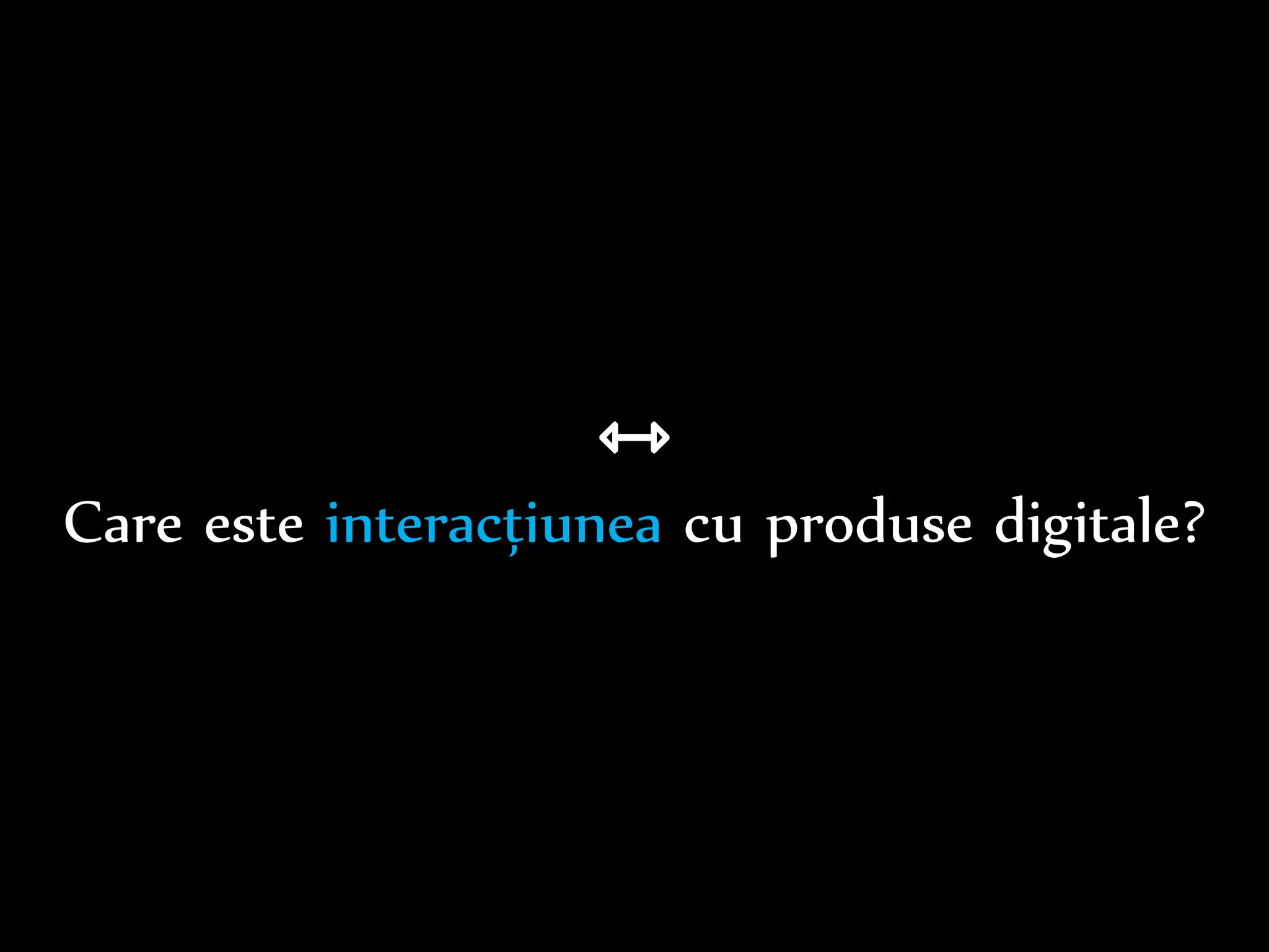 Dr.Sabin-CorneliuBuraga–www.purl.org/net/busaco
Care este interacțiunea cu produse digitale?
 
