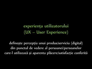 Dr.Sabin-CorneliuBuraga–www.purl.org/net/busaco
experiența utilizatorului
(UX – User Experience)
definește percepția unui ...