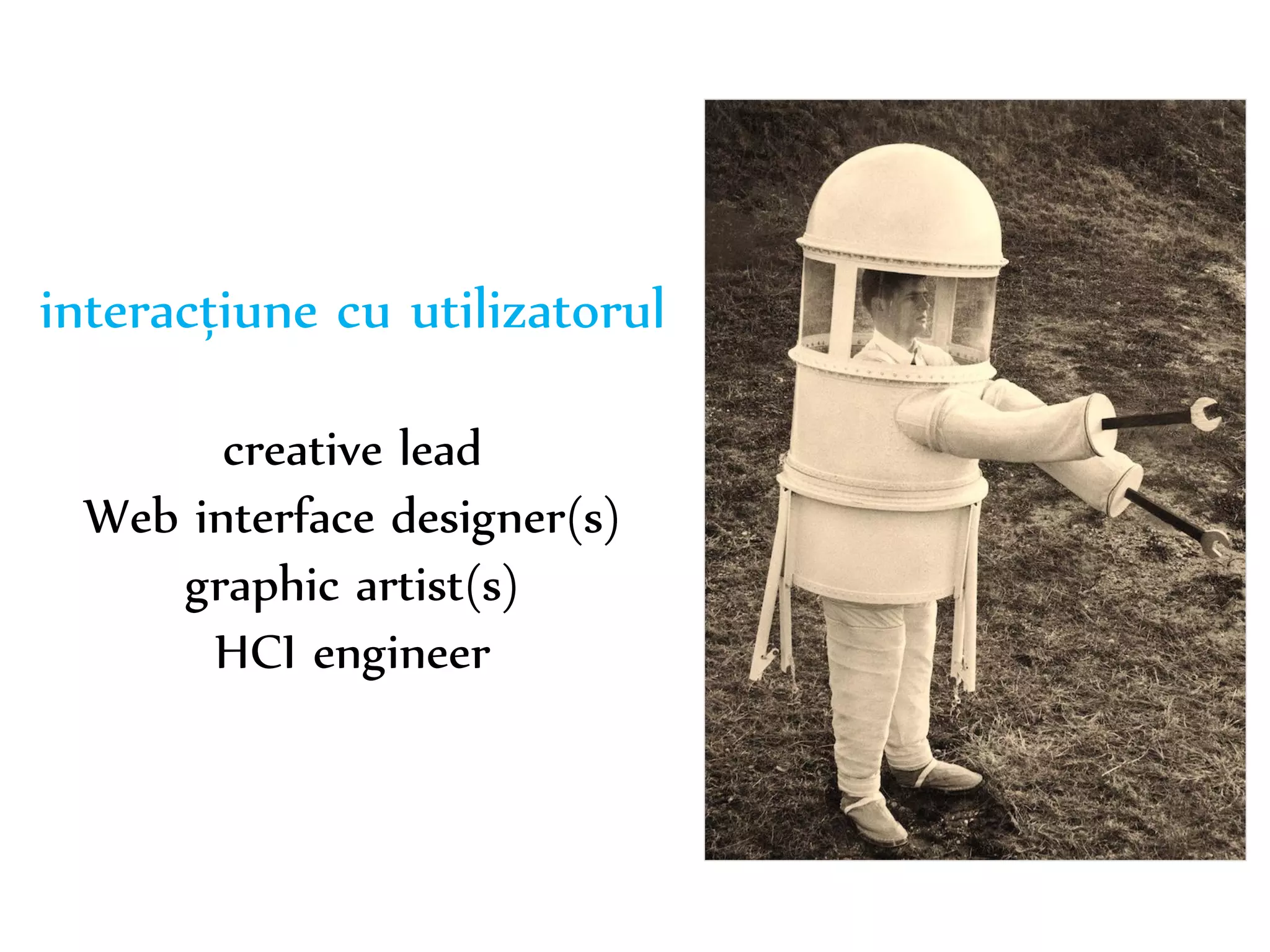 Dr. Sabin-Corneliu Buraga – www.purl.org/net/busaco 
interacțiune cu utilizatorul 
creative lead 
Web interface designer(s) 
graphic artist(s) 
HCI engineer 
 