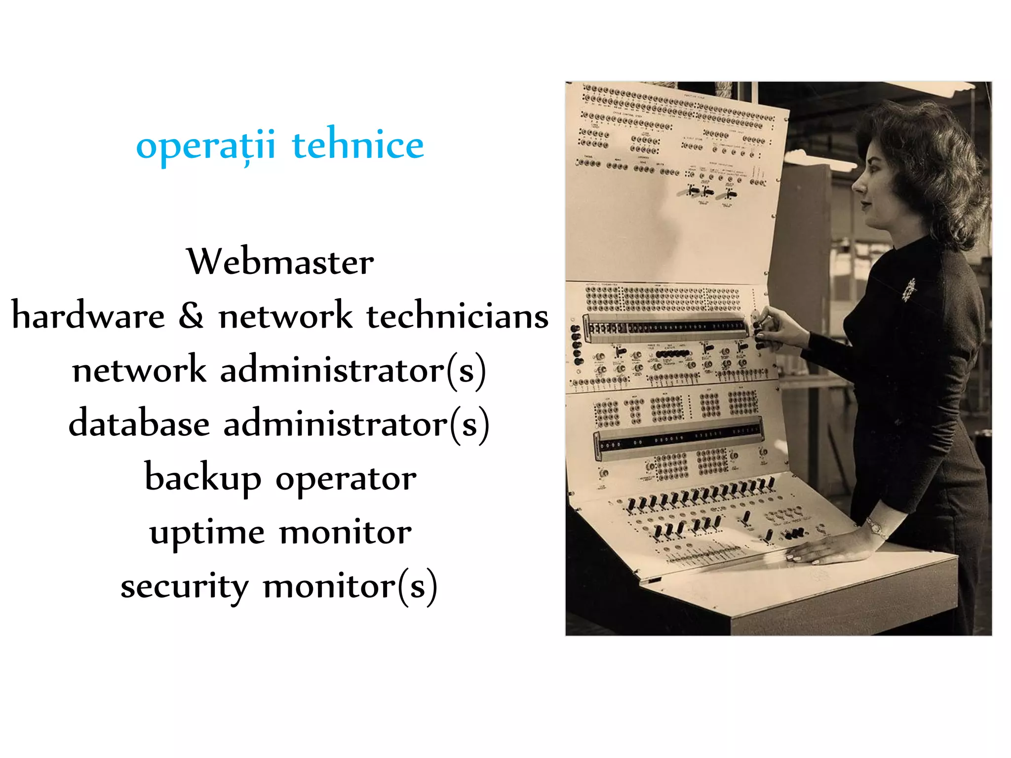 Dr. Sabin-Corneliu Buraga – www.purl.org/net/busaco 
operații tehnice 
Webmaster 
hardware & network technicians 
network administrator(s) 
database administrator(s) 
backup operator 
uptime monitor 
security monitor(s) 
 