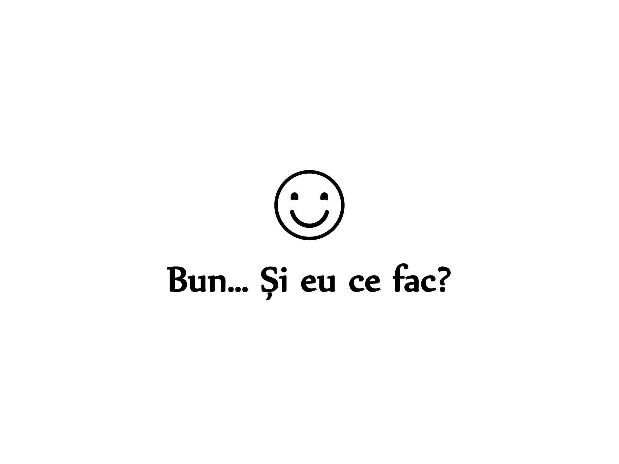☺ 
Bun… Și eu ce fac? 
Dr. Sabin-Corneliu Buraga – www.purl.org/net/busaco 
 