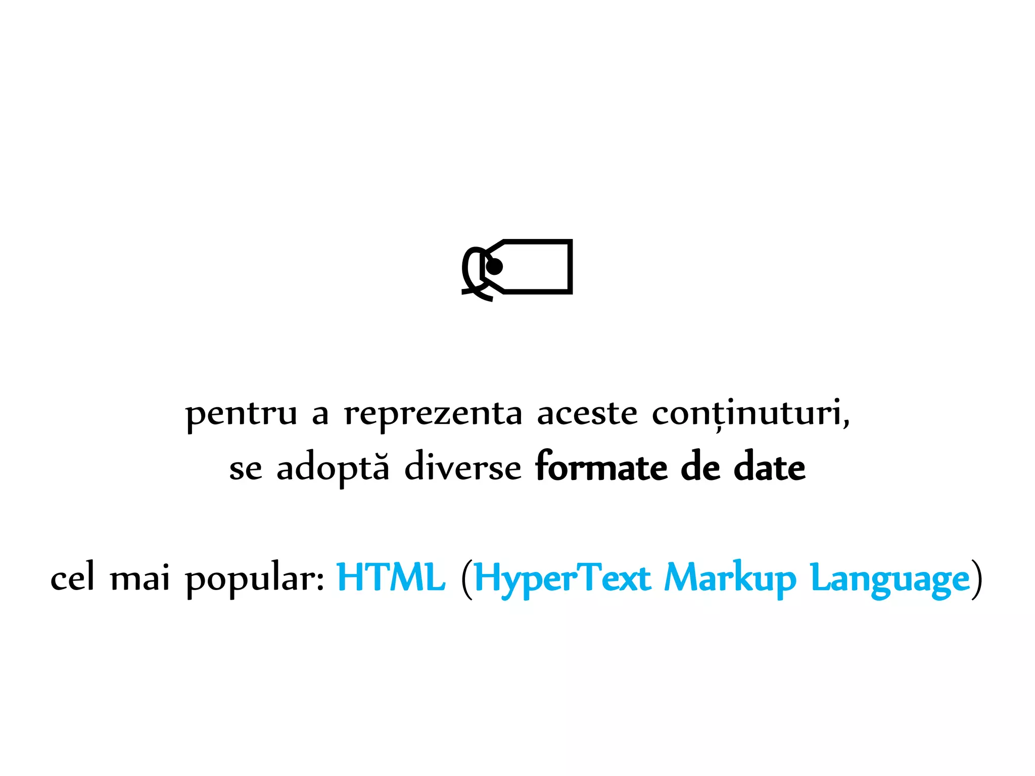 Dr. Sabin-Corneliu Buraga – www.purl.org/net/busaco 
 
pentru a reprezenta aceste conținuturi, 
se adoptă diverse formate de date 
cel mai popular: HTML (HyperText Markup Language) 
 