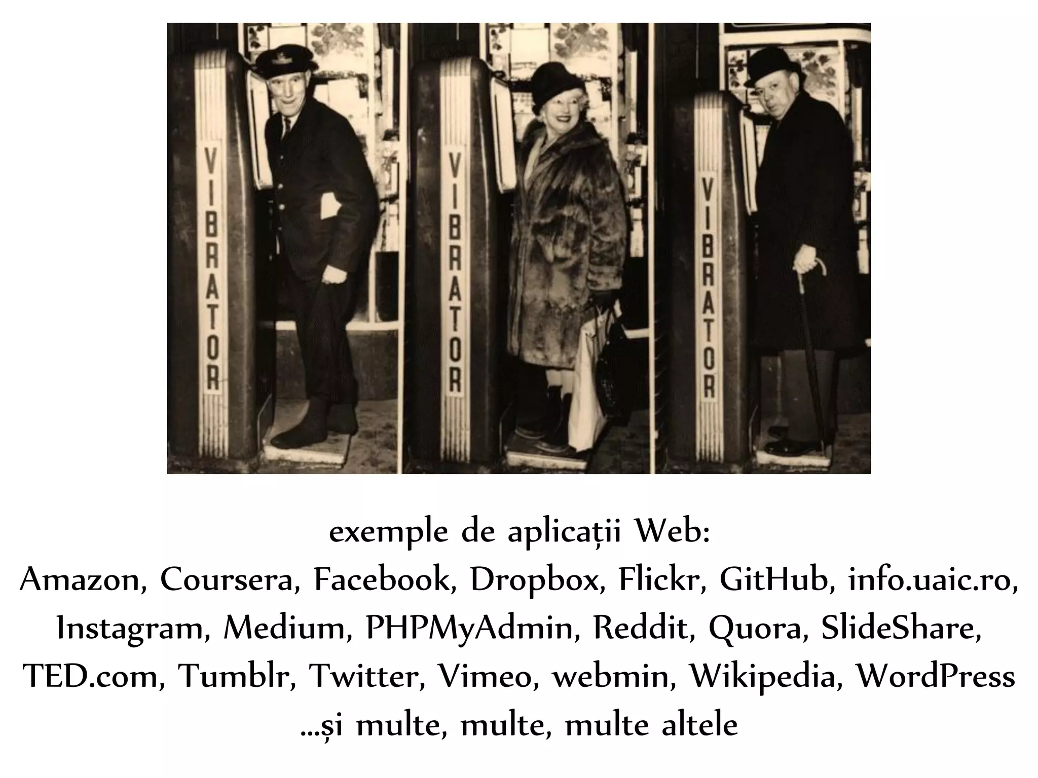 Dr. Sabin-Corneliu Buraga – www.purl.org/net/busaco 
exemple de aplicații Web: 
Amazon, Coursera, Facebook, Dropbox, Flickr, GitHub, info.uaic.ro, 
Instagram, Medium, PHPMyAdmin, Reddit, Quora, SlideShare, 
TED.com, Tumblr, Twitter, Vimeo, webmin, Wikipedia, WordPress 
…și multe, multe, multe altele 
 