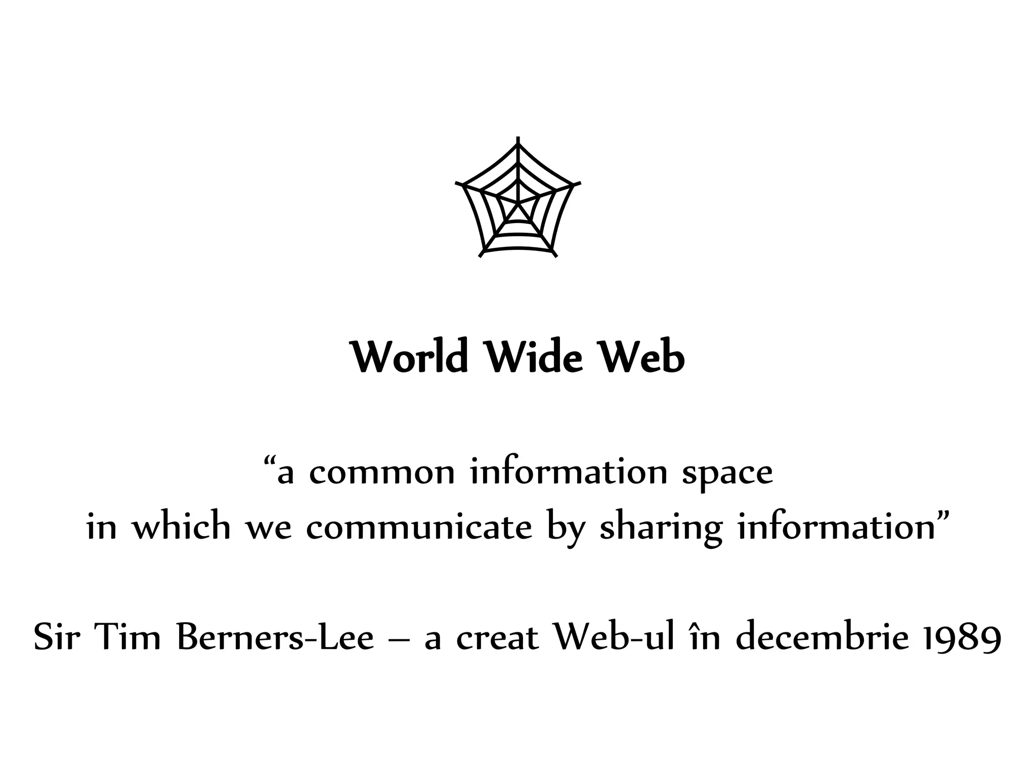 Dr. Sabin-Corneliu Buraga – www.purl.org/net/busaco 
 
World Wide Web 
“a common information space 
in which we communicate by sharing information” 
Sir Tim Berners-Lee – a creat Web-ul în decembrie 1989 
 