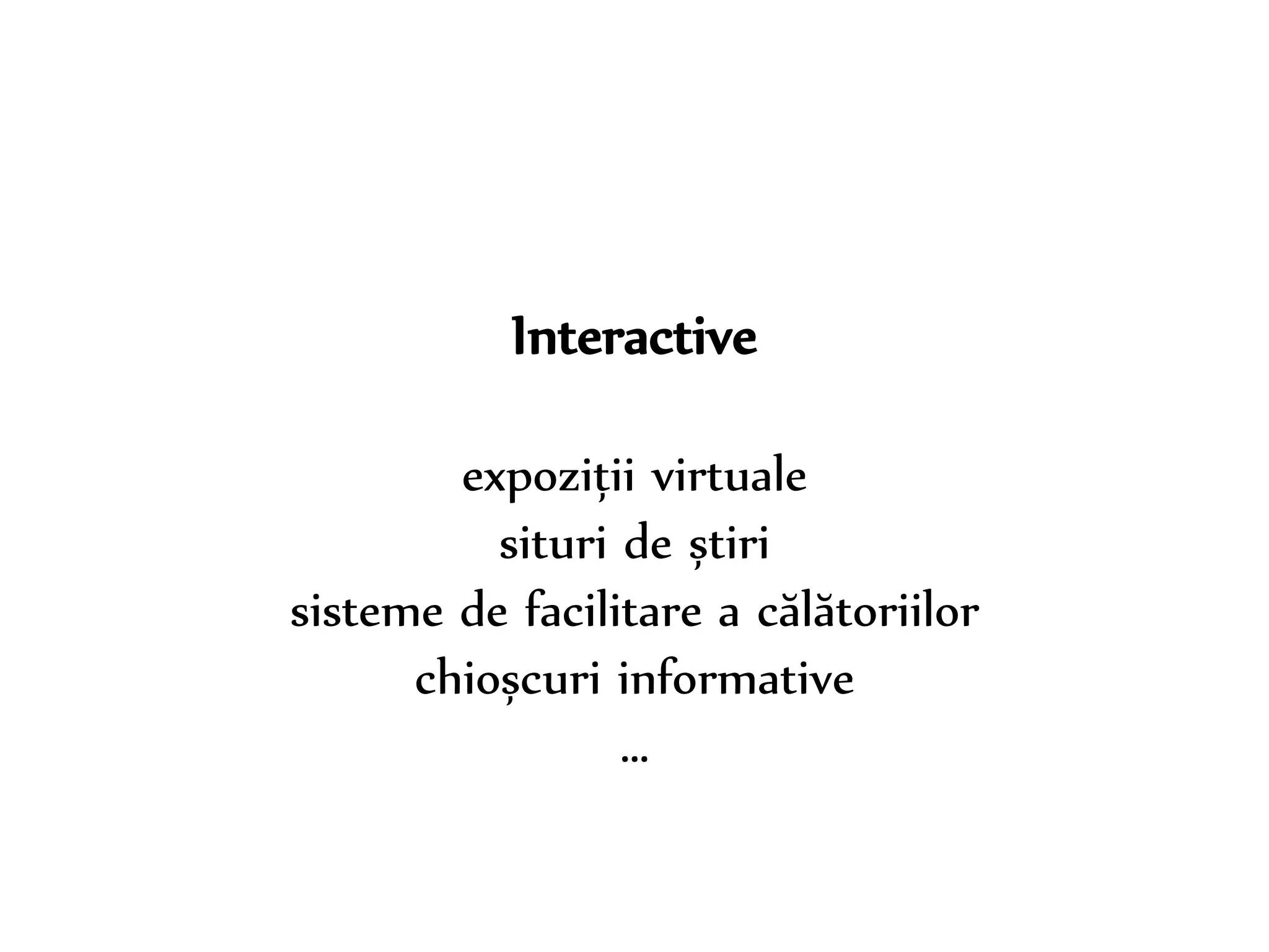 Dr. Sabin-Corneliu Buraga – www.purl.org/net/busaco 
Interactive 
expoziții virtuale 
situri de știri 
sisteme de facilitare a călătoriilor 
chioșcuri informative 
… 
 
