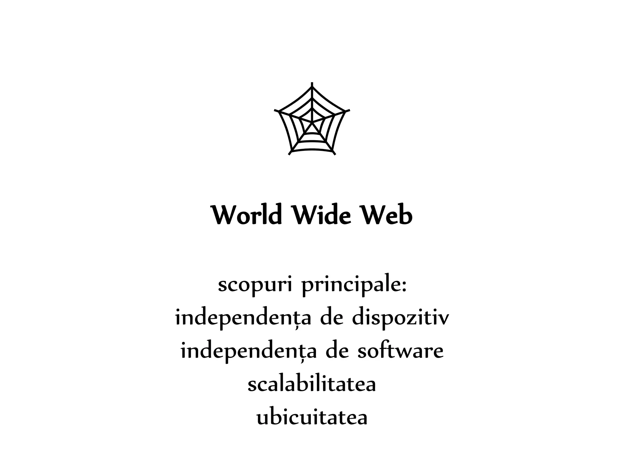 Dr. Sabin-Corneliu Buraga – www.purl.org/net/busaco 
 
World Wide Web 
scopuri principale: 
independența de dispozitiv 
independența de software 
scalabilitatea 
ubicuitatea 
 