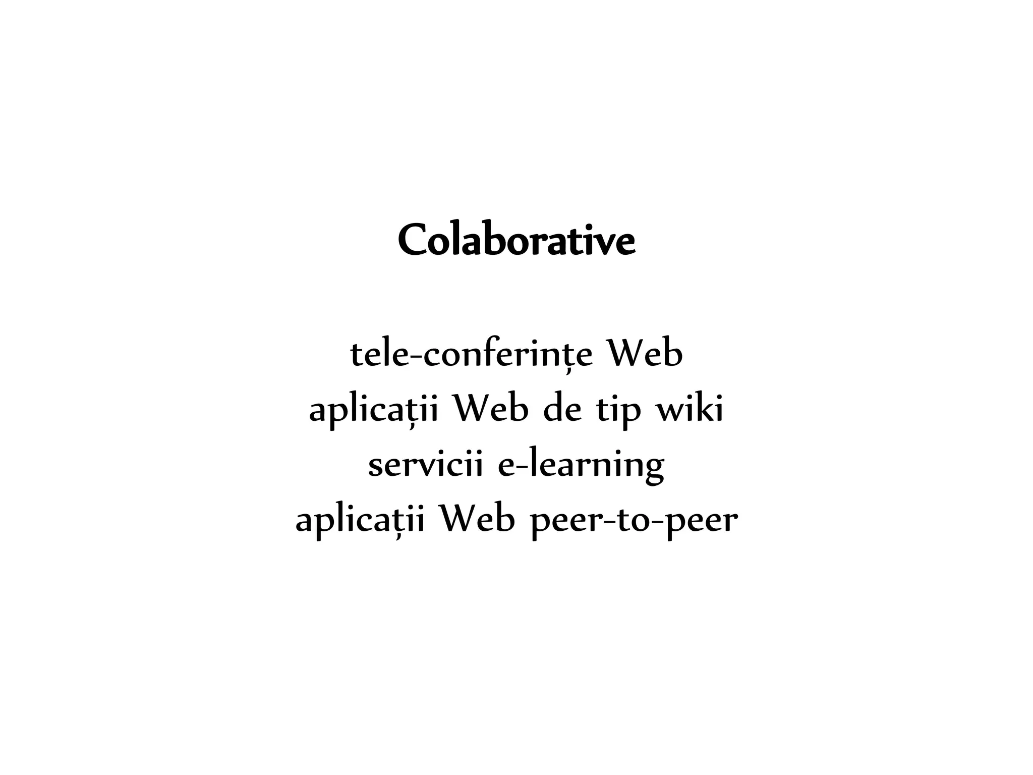 Dr. Sabin-Corneliu Buraga – www.purl.org/net/busaco 
Colaborative 
tele-conferințe Web 
aplicații Web de tip wiki 
servicii e-learning 
aplicații Web peer-to-peer 
 