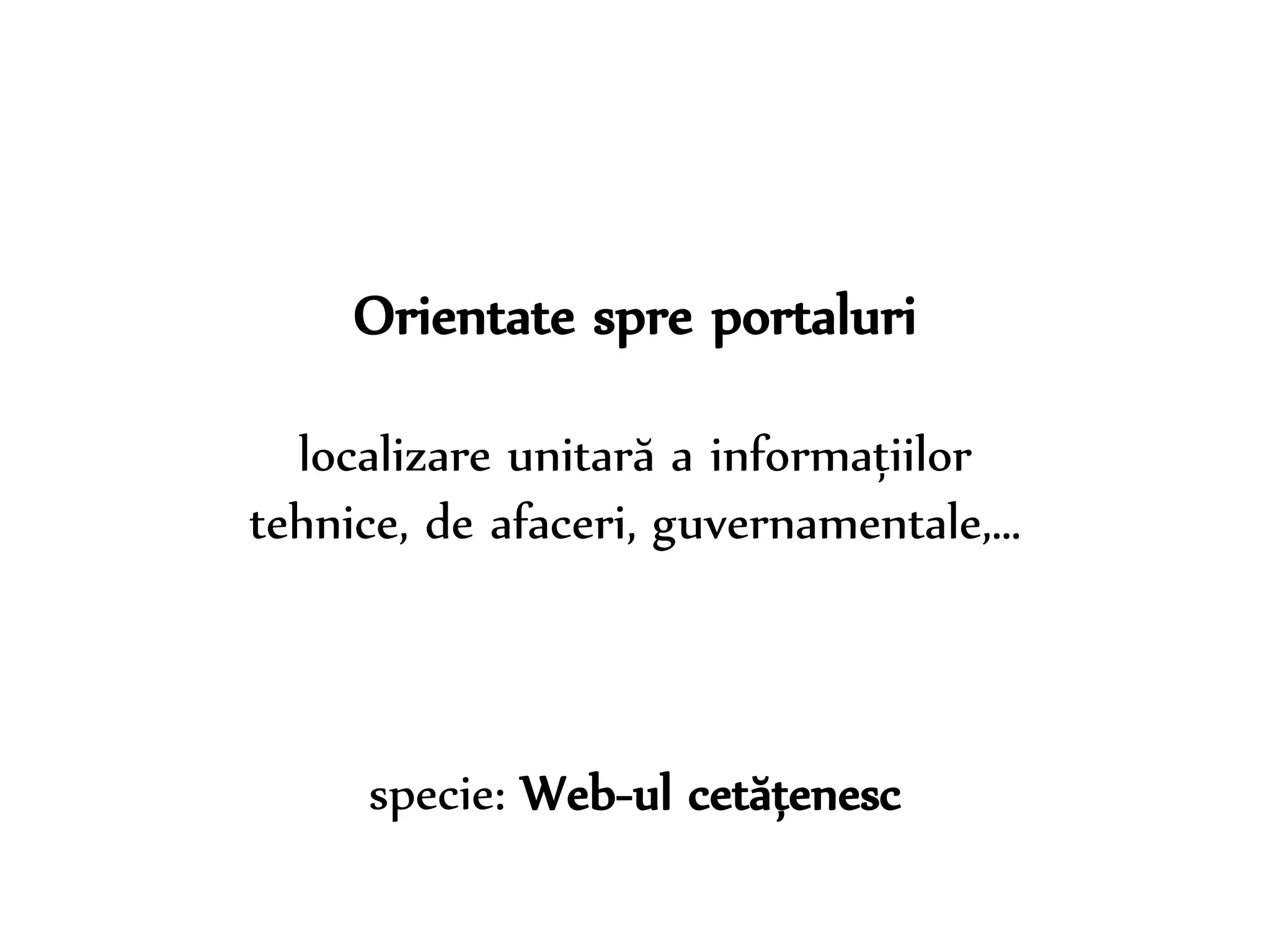Dr. Sabin-Corneliu Buraga – www.purl.org/net/busaco 
Orientate spre portaluri 
localizare unitară a informațiilor 
tehnice, de afaceri, guvernamentale,… 
specie: Web-ul cetățenesc 
 