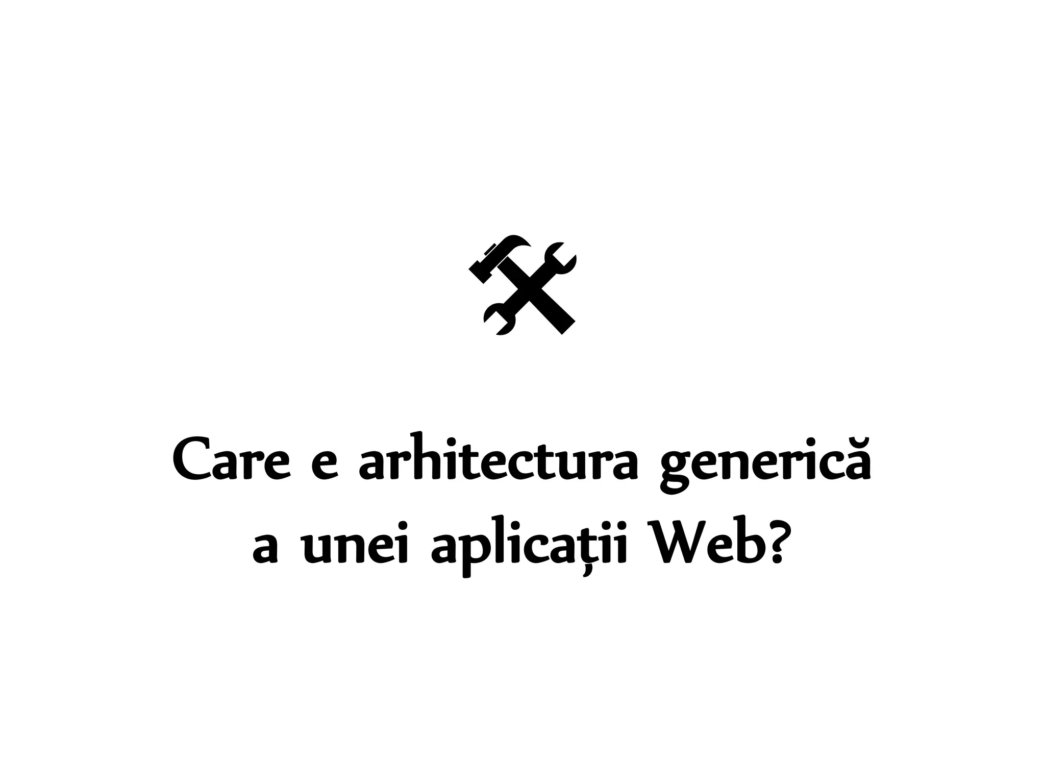  
Care e arhitectura generică 
a unei aplicații Web? 
Dr. Sabin-Corneliu Buraga – www.purl.org/net/busaco 
 