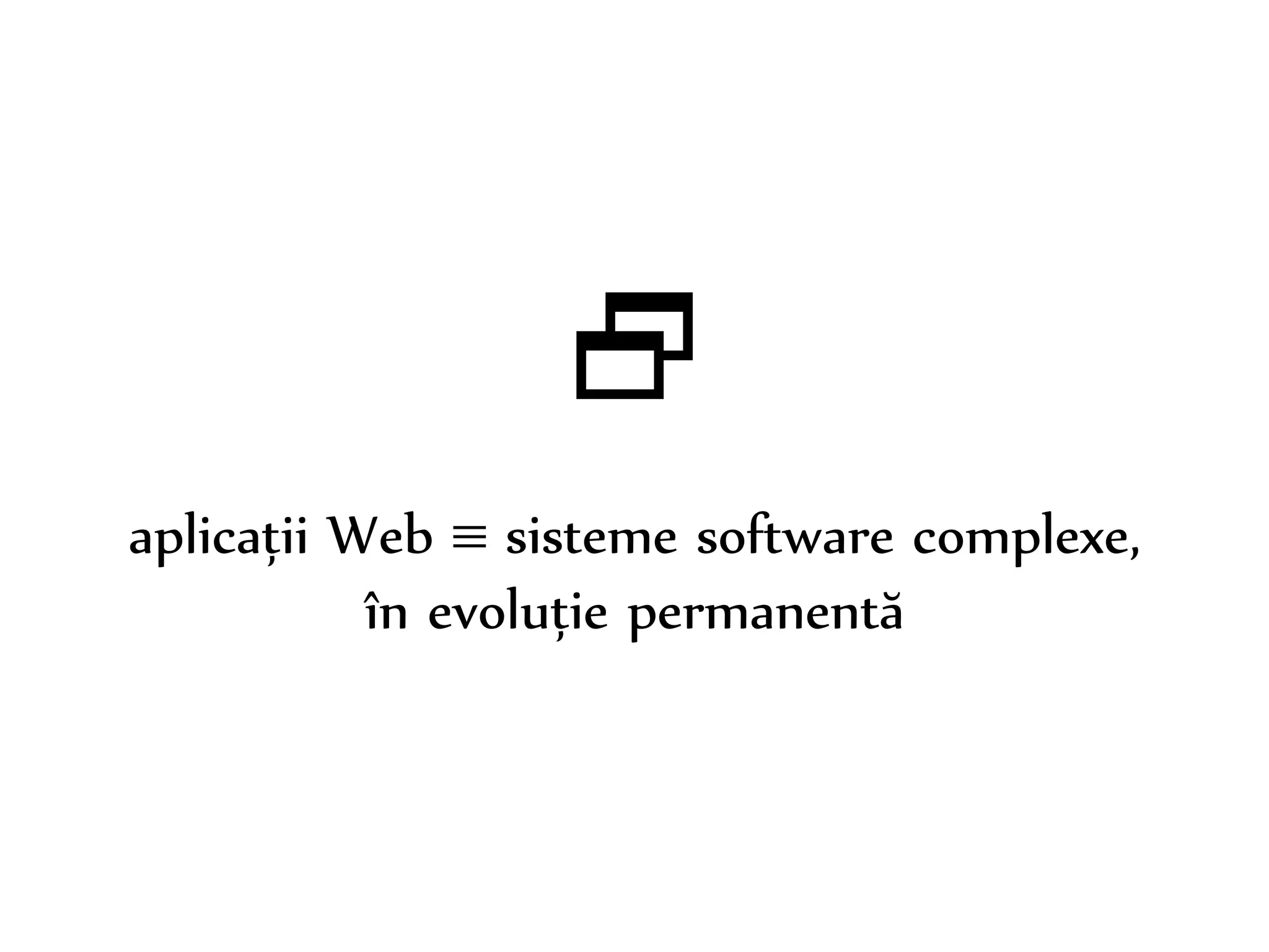 Dr. Sabin-Corneliu Buraga – www.purl.org/net/busaco 
 
aplicații Web  sisteme software complexe, 
în evoluție permanentă 
 