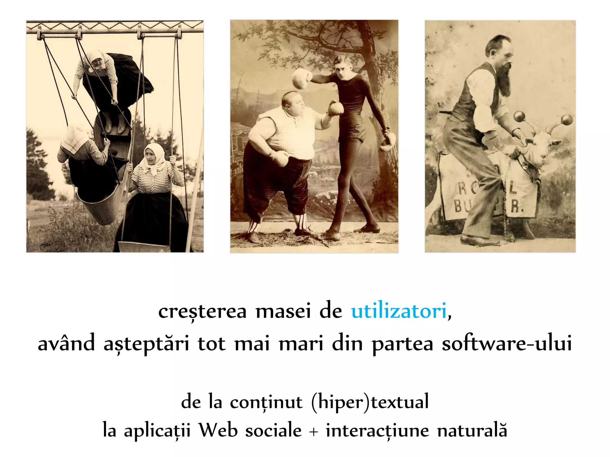 Dr. Sabin-Corneliu Buraga – www.purl.org/net/busaco 
creșterea masei de utilizatori, 
având așteptări tot mai mari din partea software-ului 
de la conținut (hiper)textual 
la aplicații Web sociale + interacțiune naturală 
 
