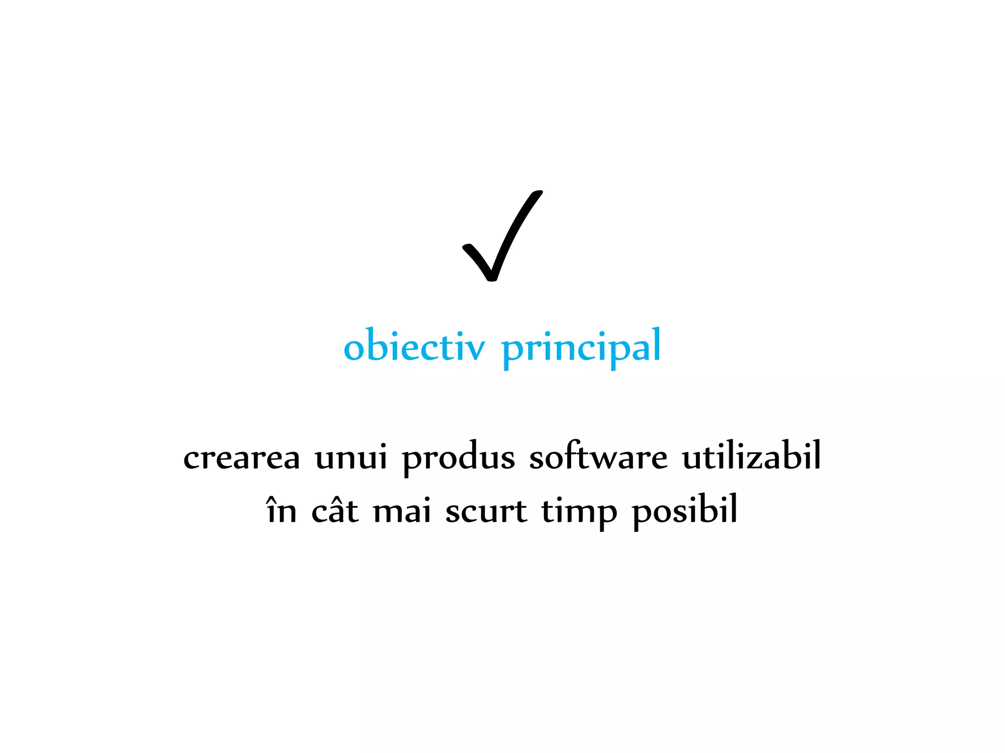 Dr. Sabin-Corneliu Buraga – www.purl.org/net/busaco 
✓ 
obiectiv principal 
crearea unui produs software utilizabil 
în cât mai scurt timp posibil 
 